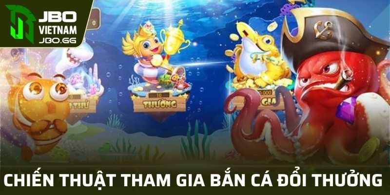 Chiến thuật tham gia bắn cá đổi thưởng JBO