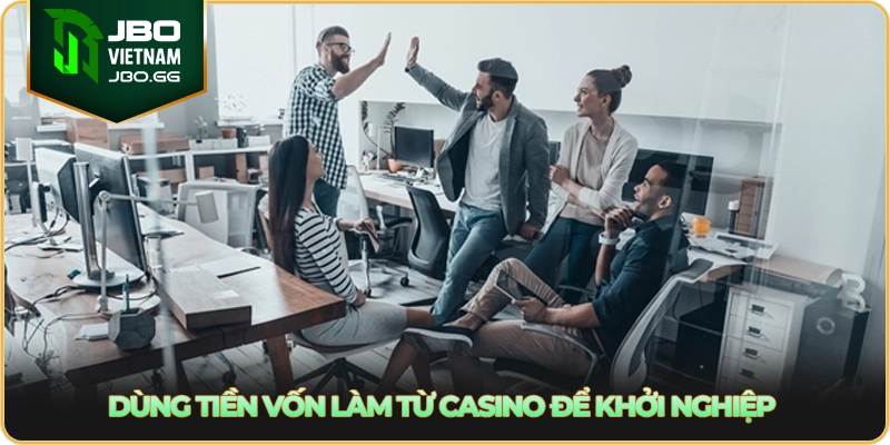 Dùng tiền vốn làm từ casino để khởi nghiệp