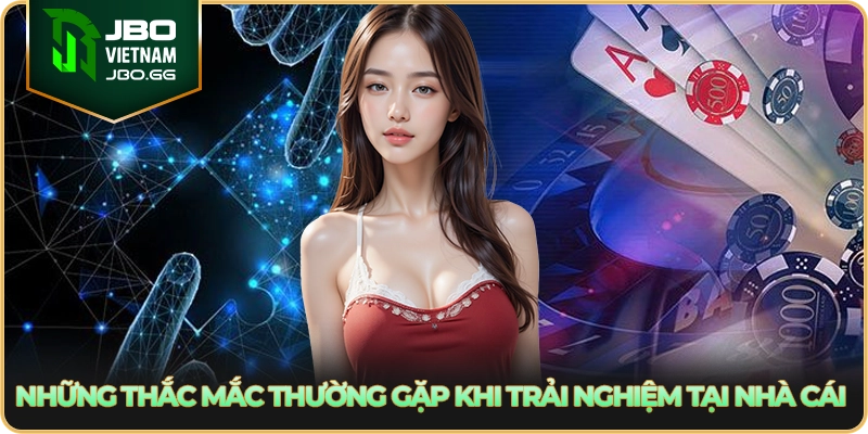 Những thắc mắc thường gặp khi trải nghiệm tại nhà cái